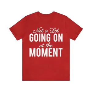 Not a Lot Going on at the Moment T Shirt