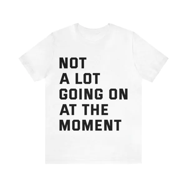 Not a Lot Going on at the Moment Shirt