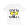 I just wanna pet my dog and play softball t-shirt