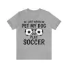 I just wanna pet my dog and play soccer shirt