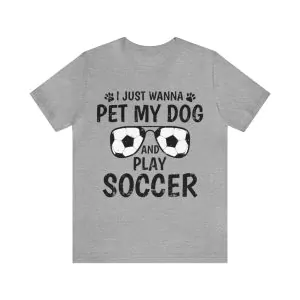 I just wanna pet my dog and play soccer shirt