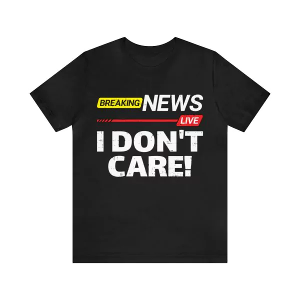 Breaking news I don't care shirt