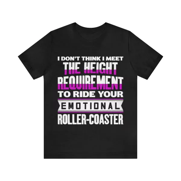 I Don't Think I Meet The Height Requirement To Ride Your Emotional Roller-Coaster t-shirt