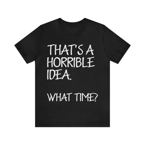 That's A Horrible Idea What Time T-Shirt