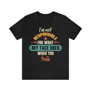 I'm Not Responsible For What My Face Does When You Talk T-Shirt