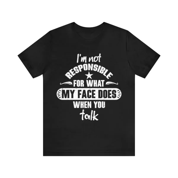 I’m not responsible for what my face does when you talk shirt, I'm Not Responsible t-shirt