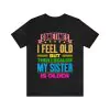 Sometimes I Feel Old but My Sister Is Older Shirt