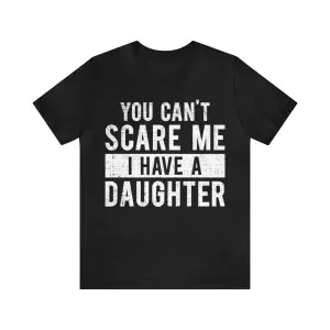 You Can't Scare Me I Have A Daughter Shirt