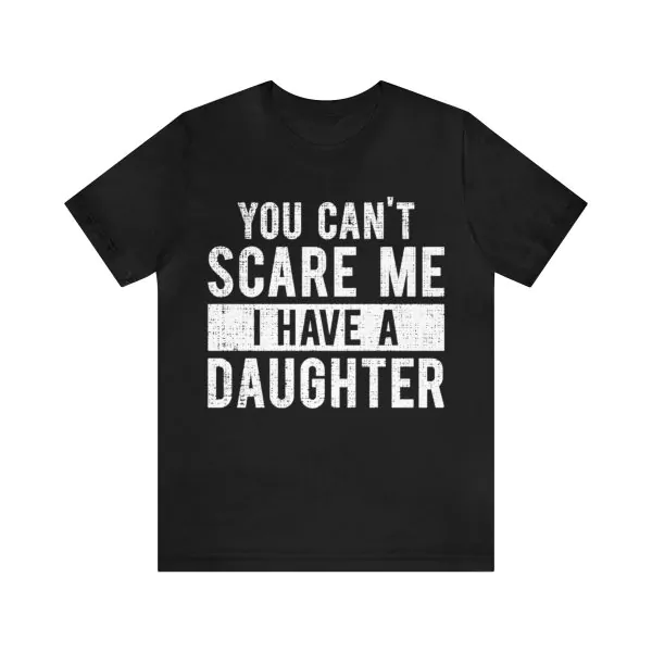 You Can't Scare Me I Have A Daughter Shirt