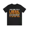 I was going to be a liberal for Halloween but my head wouldn't fit up my ass t-shirt