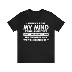 I Haven't Lost Mind Half of It Just Wandered Off T-Shirt