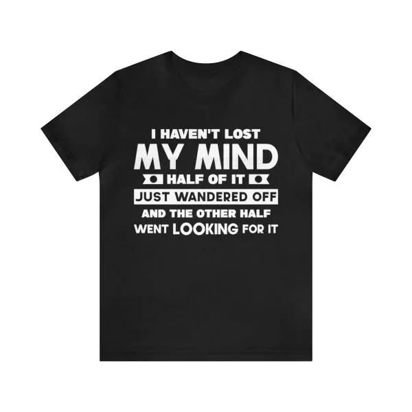 I Haven't Lost Mind Half of It Just Wandered Off T-Shirt