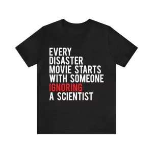 Every disaster movie starts with someone ignoring a scientist shirt