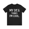 My Dog Thinks I'M Cool Shirt