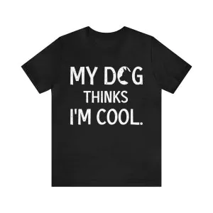 My Dog Thinks I'M Cool Shirt