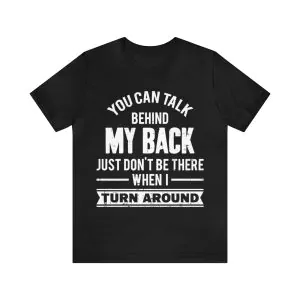 You can talk behind my back just don't be there when I turn around t-shirt