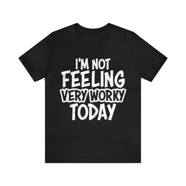 I'm Not Feeling Very Worky Today Shirt