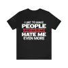 I Like TO Make People Who Hate Me Hate Me Even More Shirt