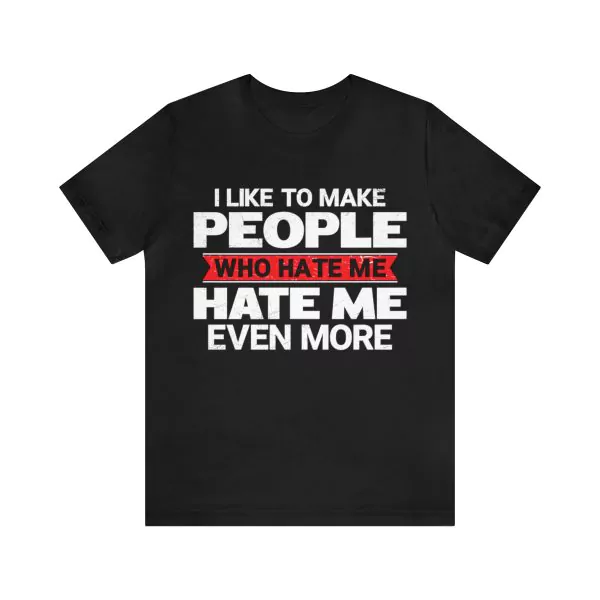 I Like TO Make People Who Hate Me Hate Me Even More Shirt