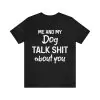 Me And My Dog Talk Shit About You Shirt