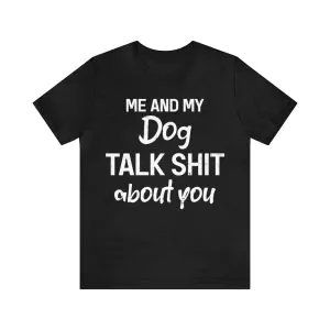 Me And My Dog Talk Shit About You Shirt