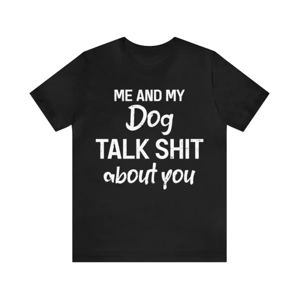 Me And My Dog Talk Shit About You Shirt