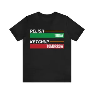 Relish Today Ketchup Tomorrow Shirt