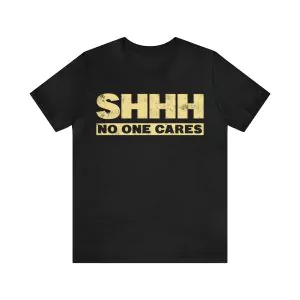 Shhh No One Cares T-Shirt