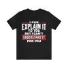 I Can Explain It To You But I Can't Understand It For You Shirt