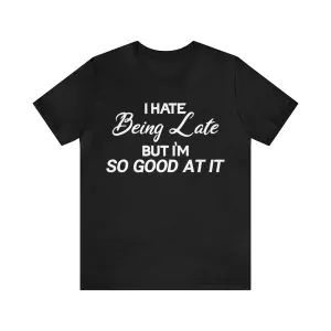 I Hate Being Late But I'm So Good At It Shirt