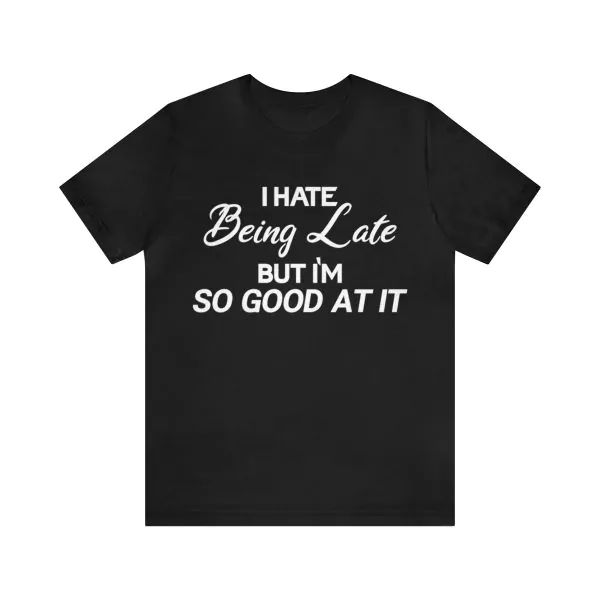 I Hate Being Late But I'm So Good At It Shirt