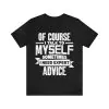 Of Course I Talk To Myself Sometimes I Need Expert Advice Shirt