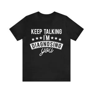 Keep Talking I'm Diagnosing You Shirt