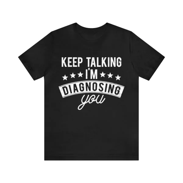 Keep Talking I'm Diagnosing You Shirt