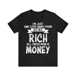 I'm just one step away from being rich all I need now is money shirt