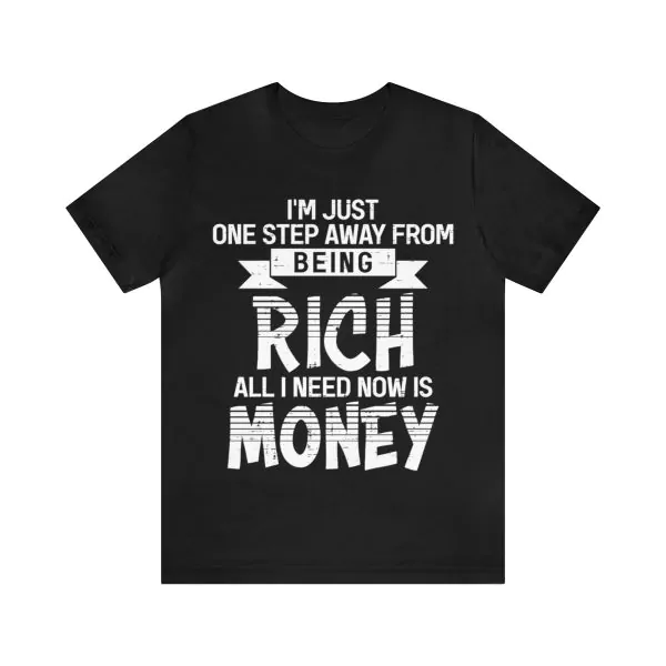 I'm just one step away from being rich all I need now is money shirt