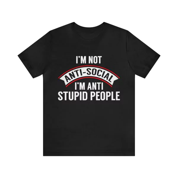 I'm Not Antisocial I'm Anti Stupid People Shirt