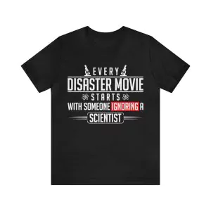 Every disaster movie starts with someone ignoring a scientist t-shirt