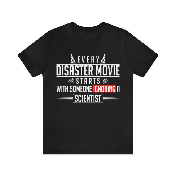 Every disaster movie starts with someone ignoring a scientist t-shirt