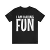 I am having fun shirt