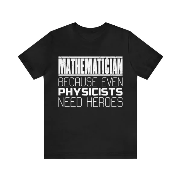 Mathematician because even Physicists need heroes t-shirt