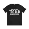 I'm Too Old For This Shit T-Shirt