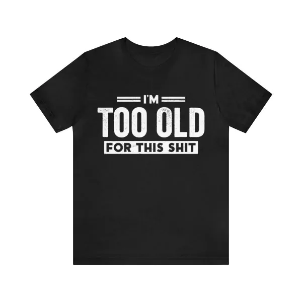 I'm Too Old For This Shit T-Shirt