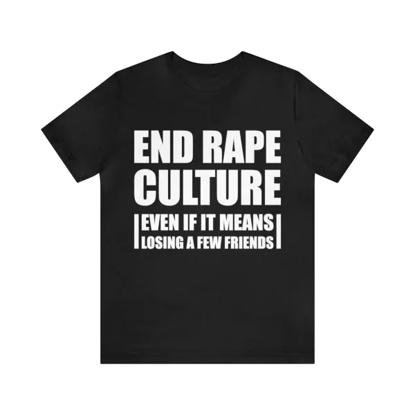 End rape culture even if it means losing a few friends shirt