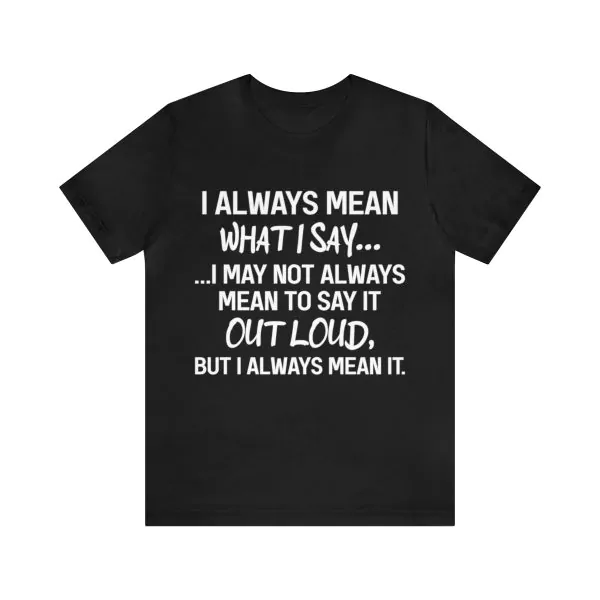 I Always Mean What I Say Don't Mean To Say It Out Loud Shirt