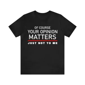 Of Course Your Opinion Matters Just Not To Me T-Shirt