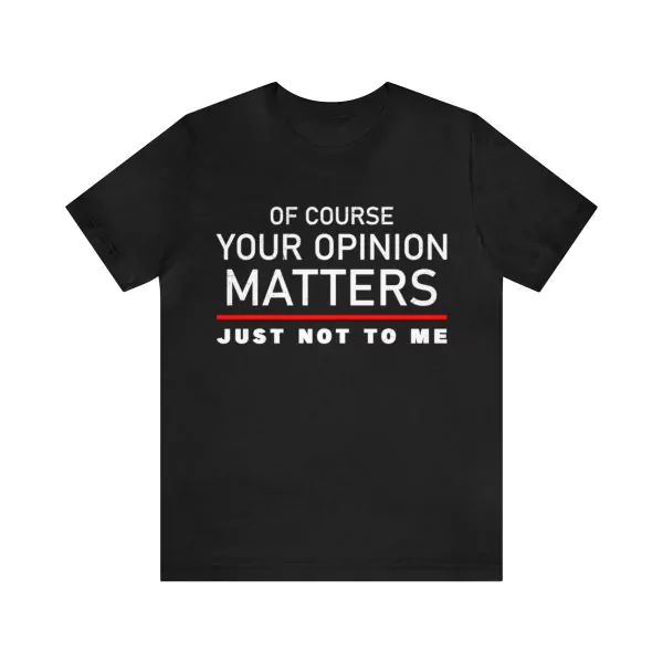 Of Course Your Opinion Matters Just Not To Me T-Shirt