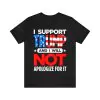 I support Trump and I will not apologize for it t-shirt