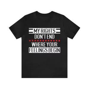 My Rights Don't End Where Your Feelings Begin T-Shirt