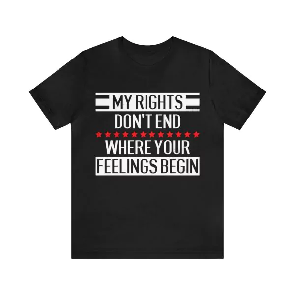 My Rights Don't End Where Your Feelings Begin T-Shirt